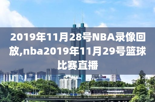 2019年11月28号NBA录像回放,nba2019年11月29号篮球比赛直播