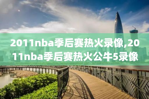 2011nba季后赛热火录像,2011nba季后赛热火公牛5录像