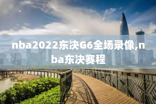 nba2022东决G6全场录像,nba东决赛程