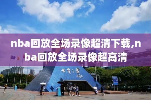 nba回放全场录像超清下载,nba回放全场录像超高清