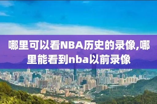 哪里可以看NBA历史的录像,哪里能看到nba以前录像