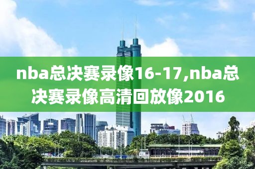 nba总决赛录像16-17,nba总决赛录像高清回放像2016