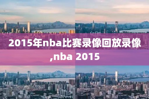 2015年nba比赛录像回放录像,nba 2015