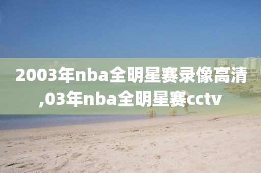 2003年nba全明星赛录像高清,03年nba全明星赛cctv