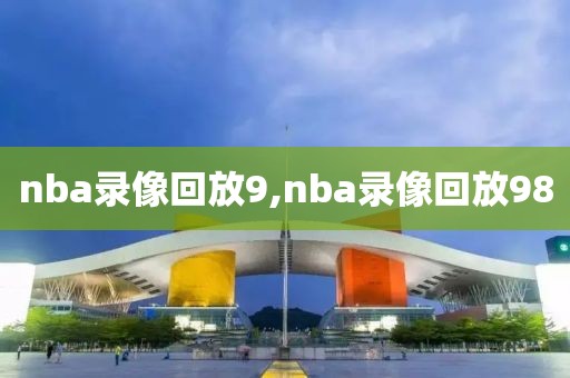 nba录像回放9,nba录像回放98