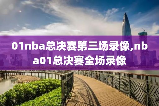 01nba总决赛第三场录像,nba01总决赛全场录像