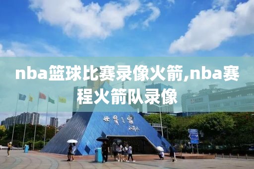 nba篮球比赛录像火箭,nba赛程火箭队录像