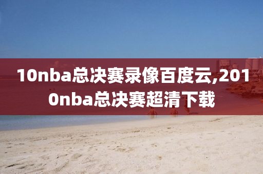 10nba总决赛录像百度云,2010nba总决赛超清下载