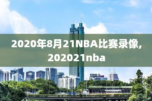 2020年8月21NBA比赛录像,202021nba