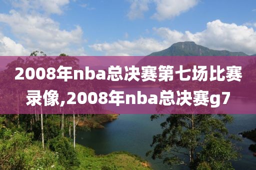 2008年nba总决赛第七场比赛录像,2008年nba总决赛g7