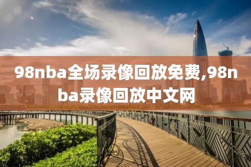 98nba全场录像回放免费,98nba录像回放中文网