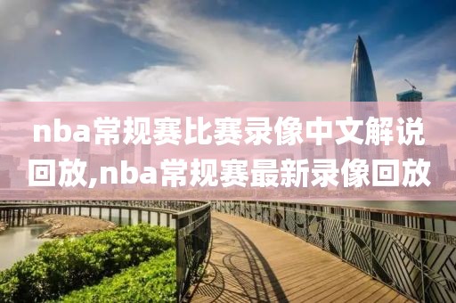nba常规赛比赛录像中文解说回放,nba常规赛最新录像回放