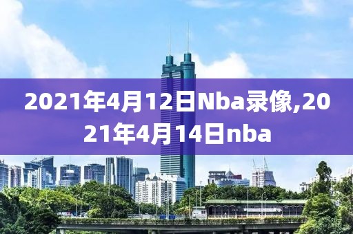 2021年4月12日Nba录像,2021年4月14日nba
