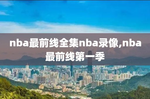 nba最前线全集nba录像,nba最前线第一季