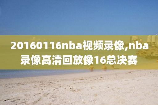 20160116nba视频录像,nba录像高清回放像16总决赛