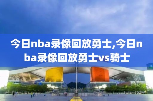 今日nba录像回放勇士,今日nba录像回放勇士vs骑士