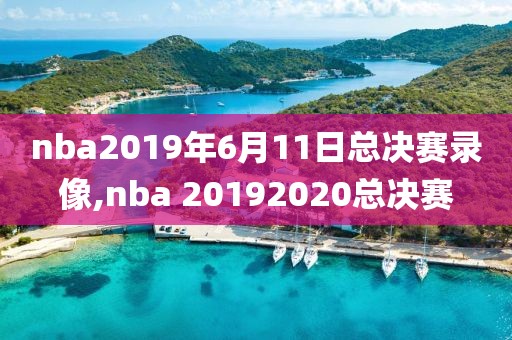 nba2019年6月11日总决赛录像,nba 20192020总决赛