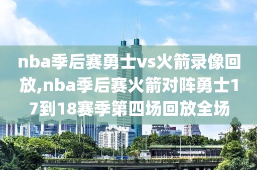 nba季后赛勇士vs火箭录像回放,nba季后赛火箭对阵勇士17到18赛季第四场回放全场