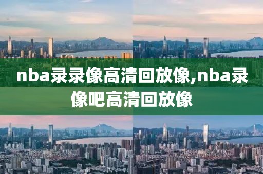 nba录录像高清回放像,nba录像吧高清回放像