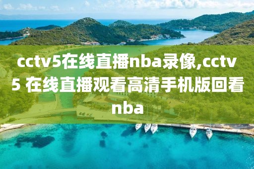 cctv5在线直播nba录像,cctv5 在线直播观看高清手机版回看nba