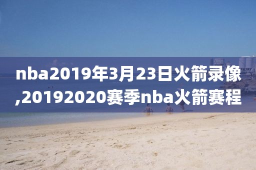 nba2019年3月23日火箭录像,20192020赛季nba火箭赛程