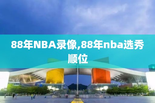 88年NBA录像,88年nba选秀顺位
