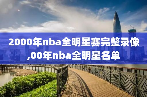 2000年nba全明星赛完整录像,00年nba全明星名单