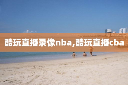 酷玩直播录像nba,酷玩直播cba