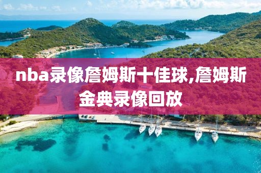 nba录像詹姆斯十佳球,詹姆斯金典录像回放