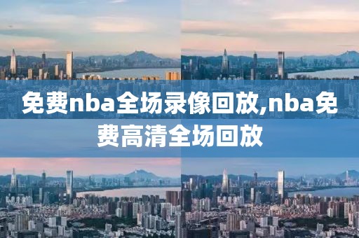免费nba全场录像回放,nba免费高清全场回放