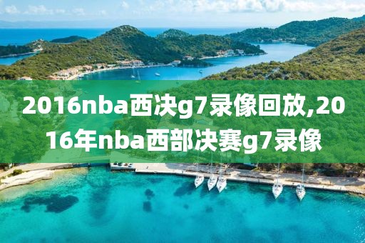 2016nba西决g7录像回放,2016年nba西部决赛g7录像