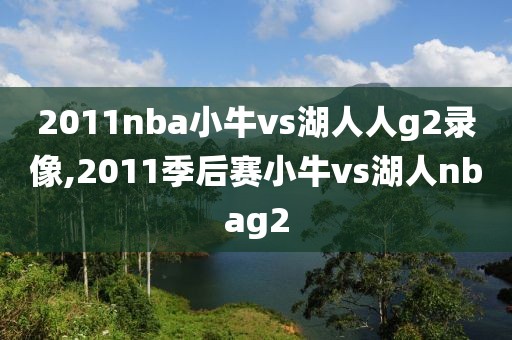 2011nba小牛vs湖人人g2录像,2011季后赛小牛vs湖人nbag2