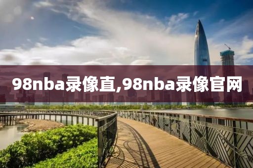 98nba录像直,98nba录像官网