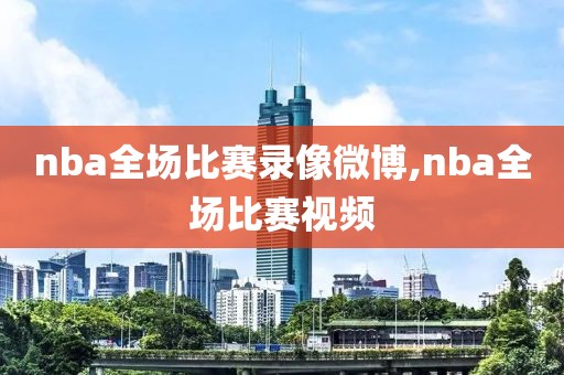 nba全场比赛录像微博,nba全场比赛视频