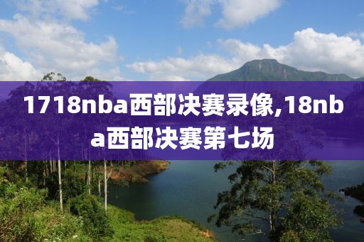 1718nba西部决赛录像,18nba西部决赛第七场