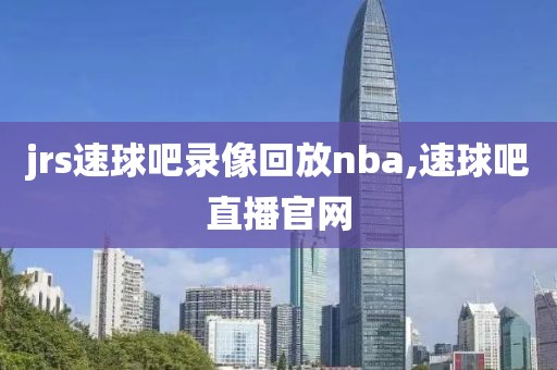 jrs速球吧录像回放nba,速球吧直播官网