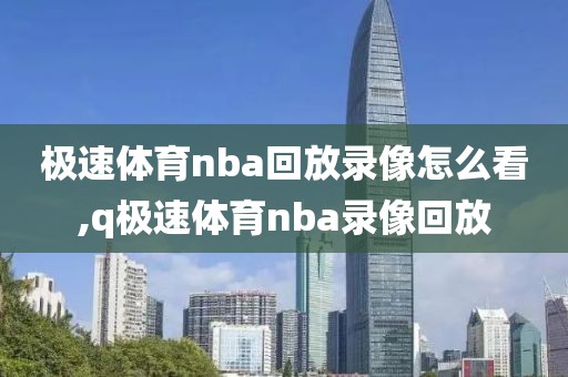极速体育nba回放录像怎么看,q极速体育nba录像回放