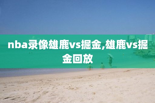 nba录像雄鹿vs掘金,雄鹿vs掘金回放