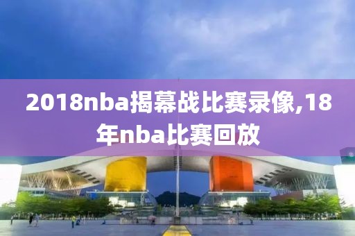 2018nba揭幕战比赛录像,18年nba比赛回放