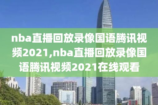 nba直播回放录像国语腾讯视频2021,nba直播回放录像国语腾讯视频2021在线观看