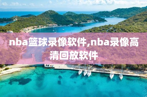 nba篮球录像软件,nba录像高清回放软件