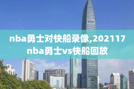 nba勇士对快船录像,202117nba勇士vs快船回放