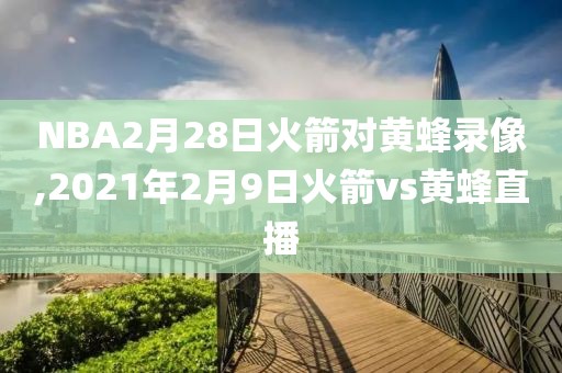 NBA2月28日火箭对黄蜂录像,2021年2月9日火箭vs黄蜂直播