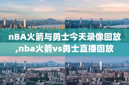nBA火箭与勇士今天录像回放,nba火箭vs勇士直播回放